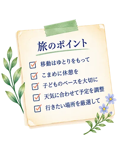 旅のポイント：移動はゆとりをもって、こまめに休憩を、子どものペースを大切に、天気に合わせて予定を調整、行きたい場所を厳選して